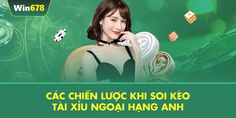 Các Chiến Lược Khi Soi Kèo Tài Xỉu Ngoại Hạng Anh