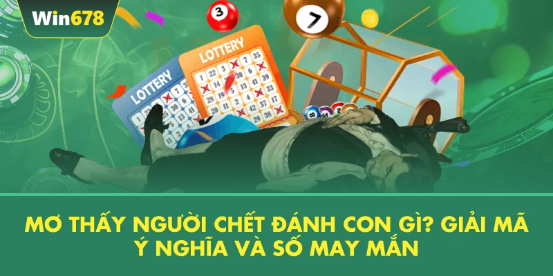 Mơ Thấy Người Chết Đánh Con Gì? Giải Mã Ý Nghĩa Và Số May Mắn